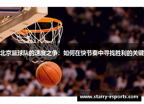 北京篮球队的速度之争：如何在快节奏中寻找胜利的关键