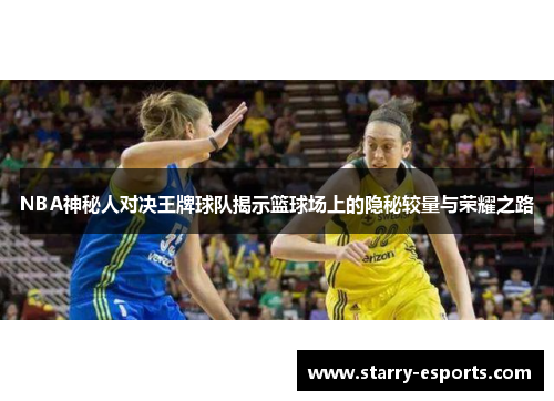 NBA神秘人对决王牌球队揭示篮球场上的隐秘较量与荣耀之路